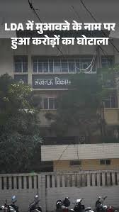 लखनऊ विकास प्राधिकरण में मुआवजा घोटाला, 6 गुना ज्यादा भुगतान